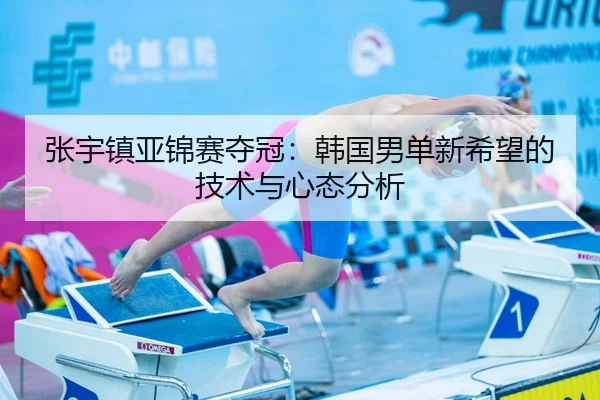 张宇镇亚锦赛夺冠：韩国男单新希望的技术与心态分析