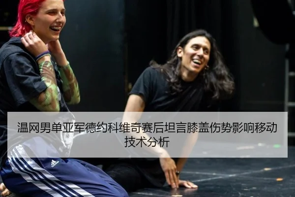 温网男单亚军德约科维奇赛后坦言膝盖伤势影响移动技术分析